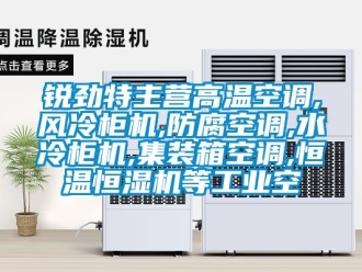 知識百科銳勁特主營高溫空調(diào),風(fēng)冷柜機,防腐空調(diào),水冷柜機,集裝箱空調(diào),恒溫恒濕機等工業(yè)空