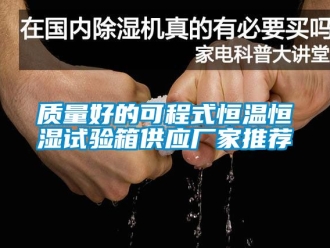 知識(shí)百科質(zhì)量好的可程式恒溫恒濕試驗(yàn)箱供應(yīng)廠家推薦