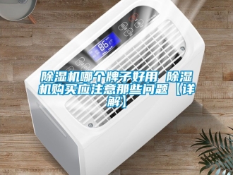 行業新聞除濕機哪個牌子好用 除濕機購買應注意那些問題【詳解】