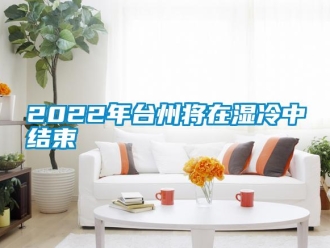 常見問題2022年臺州將在濕冷中結束