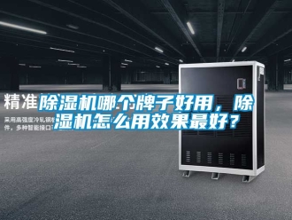 行業新聞除濕機哪個牌子好用，除濕機怎么用效果最好？