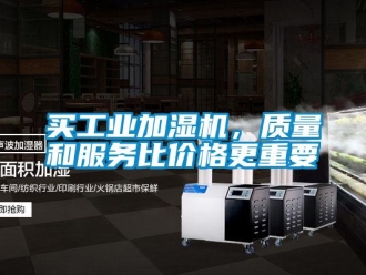 行業(yè)新聞買工業(yè)加濕機，質量和服務比價格更重要