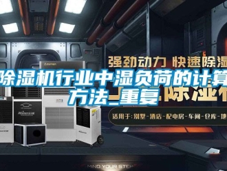 行業新聞除濕機行業中濕負荷的計算方法_重復