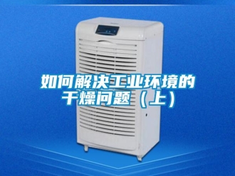 常見問題如何解決工業(yè)環(huán)境的干燥問題（上）