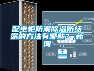 常見問題配電柜防潮除濕防結露的方法有哪些？,新聞
