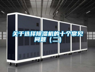 常見問題關于選擇除濕機的十個常見問題（二）