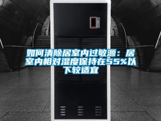 常見問題如何清除居室內過敏源：居室內相對濕度保持在55%以下較適宜