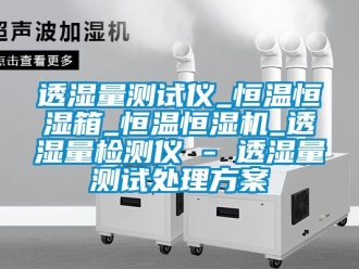 知識百科透濕量測試儀_恒溫恒濕箱_恒溫恒濕機_透濕量檢測儀 - 透濕量測試處理方案