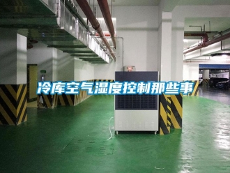 行業(yè)新聞冷庫空氣濕度控制那些事