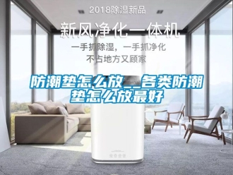 常見問題防潮墊怎么放__各類防潮墊怎么放最好
