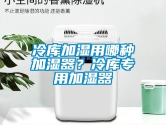 行業(yè)新聞冷庫加濕用哪種加濕器？冷庫專用加濕器