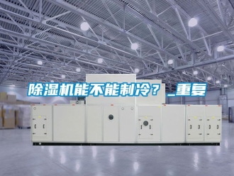 行業新聞除濕機能不能制冷？_重復
