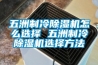 五洲制冷除濕機(jī)怎么選擇 五洲制冷除濕機(jī)選擇方法