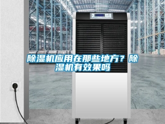 行業(yè)新聞除濕機(jī)應(yīng)用在那些地方？除濕機(jī)有效果嗎