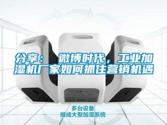 常見問題分享： 微博時代，工業加濕機廠家如何抓住營銷機遇