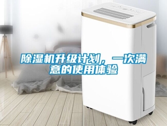 行業(yè)新聞除濕機升級計劃，一次滿意的使用體驗