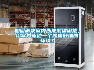 常見問題如何解決室內(nèi)泳池潮濕困擾，給室內(nèi)泳池一個(gè)健康舒適的環(huán)境？