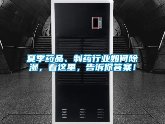 常見問題夏季藥品、制藥行業如何除濕，看這里，告訴你答案！