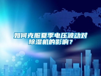 常見問題如何克服夏季電壓波動對除濕機(jī)的影響？