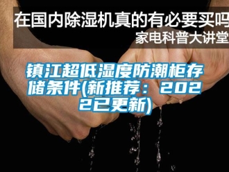 常見問題鎮江超低濕度防潮柜存儲條件(新推薦：2022已更新)