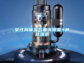 行業新聞女性身體濕氣重可常喝3種祛濕茶