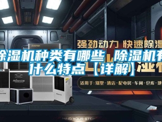 行業(yè)新聞除濕機(jī)種類有哪些 除濕機(jī)有什么特點(diǎn)【詳解】