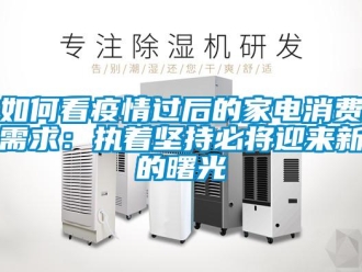 常見問題如何看疫情過后的家電消費需求：執著堅持必將迎來新的曙光