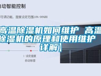行業新聞高溫除濕機如何維護 高溫除濕機的原理和使用維護【詳解】