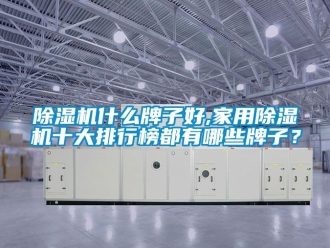 常見問題除濕機什么牌子好,家用除濕機十大排行榜都有哪些牌子？