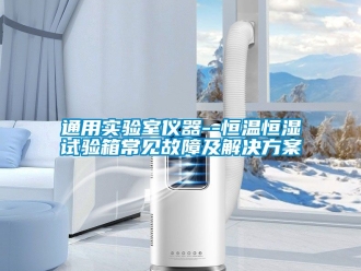 知識百科通用實驗室儀器--恒溫恒濕試驗箱常見故障及解決方案