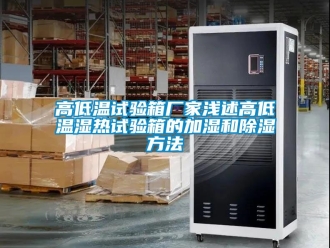 常見問題高低溫試驗箱廠家淺述高低溫濕熱試驗箱的加濕和除濕方法