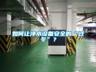 常見問題如何讓凈水設備安全的“過冬”？