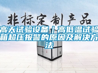 常見問題高天試驗設備｜高低溫試驗箱超壓報警的原因及解決方法
