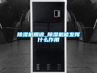 行業(yè)新聞除濕機(jī)用途_除濕機(jī)能發(fā)揮什么作用