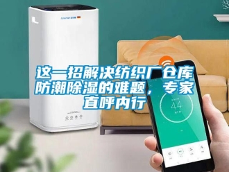 常見問題這一招解決紡織廠倉庫防潮除濕的難題，專家直呼內行