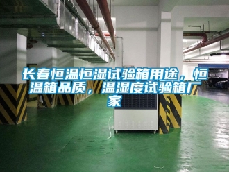 知識百科長春恒溫恒濕試驗箱用途，恒溫箱品質(zhì)，溫濕度試驗箱廠家