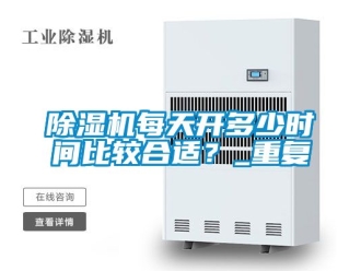 行業(yè)新聞除濕機(jī)每天開多少時(shí)間比較合適？_重復(fù)