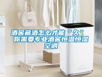 知識百科酒窖藏酒怎么才能“久” 你需要專業酒窖恒溫恒濕空調