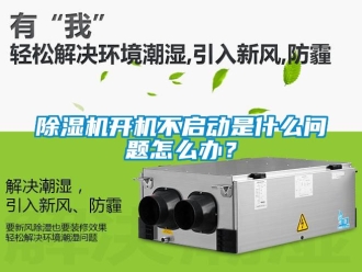 行業(yè)新聞除濕機開機不啟動是什么問題怎么辦？