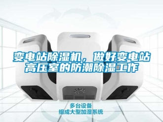 常見問題變電站除濕機，做好變電站高壓室的防潮除濕工作