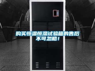 知識(shí)百科購(gòu)買恒溫恒濕試驗(yàn)箱的售后不可忽略！