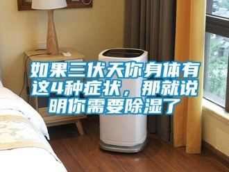 行業(yè)新聞如果三伏天你身體有這4種癥狀，那就說(shuō)明你需要除濕了