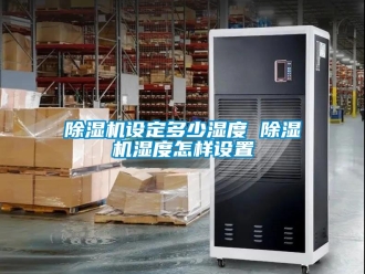 行業新聞除濕機設定多少濕度 除濕機濕度怎樣設置