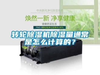 常見問題轉輪除濕機除濕量通常是怎么計算的？