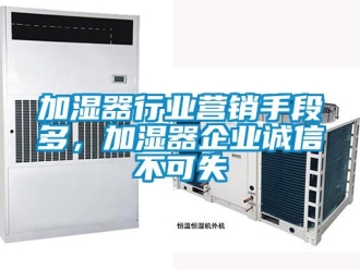 行業(yè)新聞加濕器行業(yè)營銷手段多，加濕器企業(yè)誠信不可失