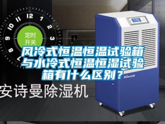 知識百科風冷式恒溫恒溫試驗箱與水冷式恒溫恒濕試驗箱有什么區別？