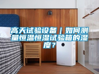 知識(shí)百科高天試驗(yàn)設(shè)備｜如何測(cè)量恒溫恒濕試驗(yàn)箱的濕度？