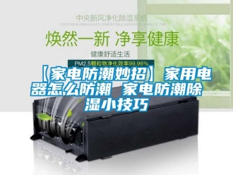 常見問題【家電防潮妙招】家用電器怎么防潮 家電防潮除濕小技巧