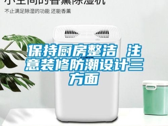 常見問題保持廚房整潔 注意裝修防潮設計三方面