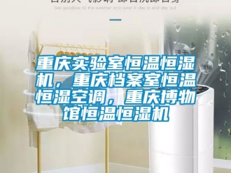 知識百科重慶實驗室恒溫恒濕機，重慶檔案室恒溫恒濕空調，重慶博物館恒溫恒濕機